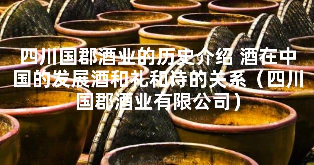 四川国郡酒业的历史介绍 酒在中国的发展酒和礼和诗的关系（四川国郡酒业有